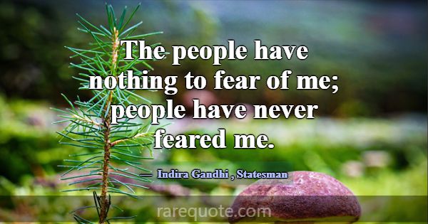 The people have nothing to fear of me; people have... -Indira Gandhi