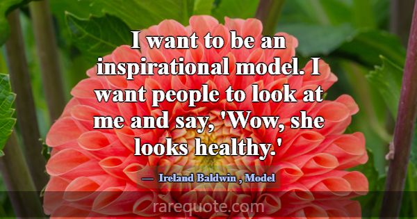 I want to be an inspirational model. I want people... -Ireland Baldwin
