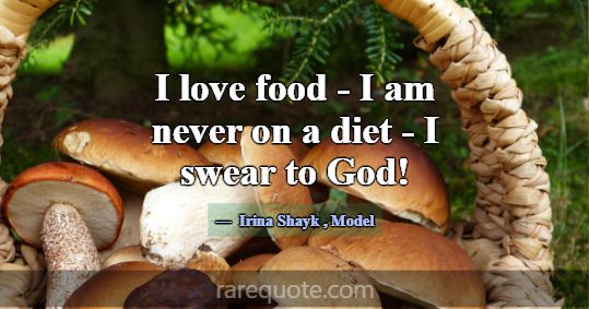 I love food - I am never on a diet - I swear to Go... -Irina Shayk