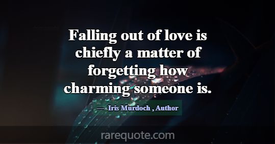 Falling out of love is chiefly a matter of forgett... -Iris Murdoch
