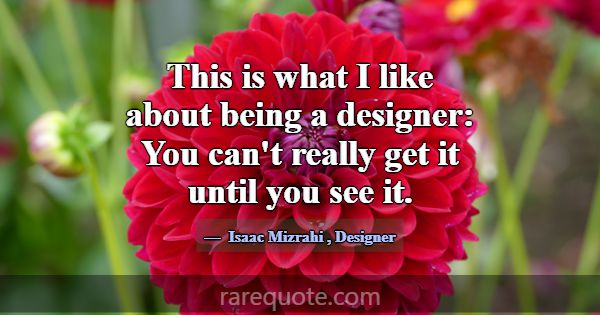 This is what I like about being a designer: You ca... -Isaac Mizrahi