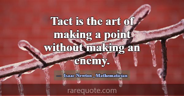 Tact is the art of making a point without making a... -Isaac Newton