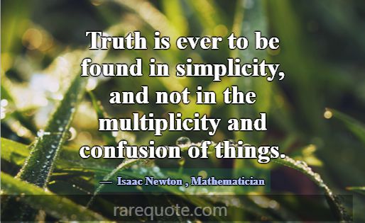 Truth is ever to be found in simplicity, and not i... -Isaac Newton