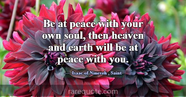 Be at peace with your own soul, then heaven and ea... -Isaac of Nineveh