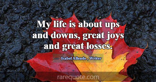 My life is about ups and downs, great joys and gre... -Isabel Allende