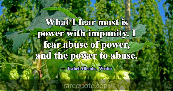What I fear most is power with impunity. I fear ab... -Isabel Allende