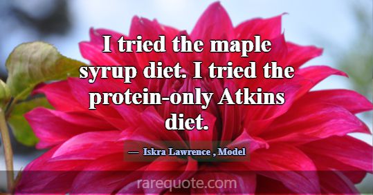 I tried the maple syrup diet. I tried the protein-... -Iskra Lawrence