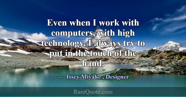 Even when I work with computers, with high technol... -Issey Miyake