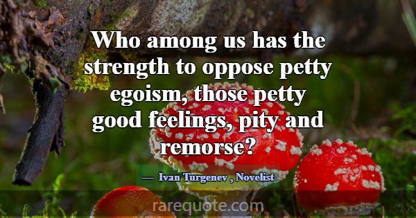Who among us has the strength to oppose petty egoi... -Ivan Turgenev