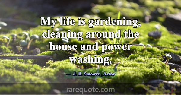 My life is gardening, cleaning around the house an... -J. B. Smoove