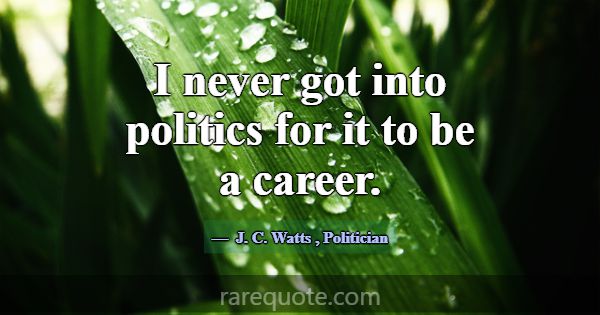 I never got into politics for it to be a career.... -J. C. Watts