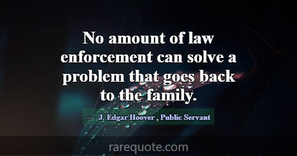 No amount of law enforcement can solve a problem t... -J. Edgar Hoover