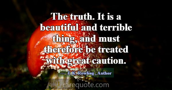 The truth. It is a beautiful and terrible thing, a... -J. K. Rowling