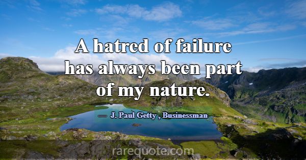 A hatred of failure has always been part of my nat... -J. Paul Getty