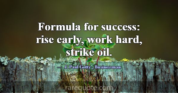 Formula for success: rise early, work hard, strike... -J. Paul Getty