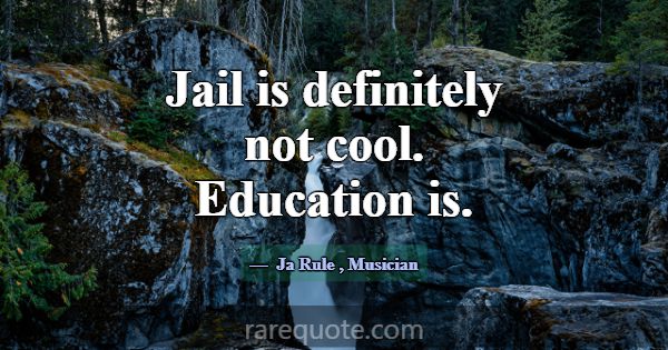 Jail is definitely not cool. Education is.... -Ja Rule