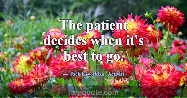The patient decides when it's best to go.... -Jack Kevorkian