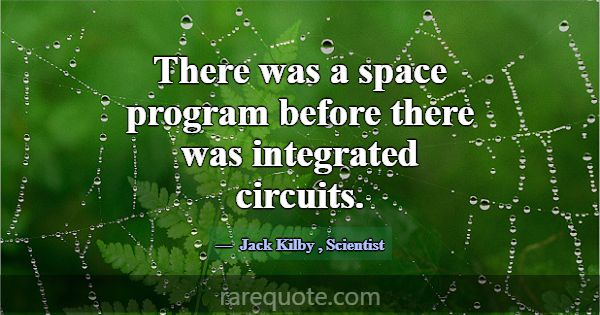 There was a space program before there was integra... -Jack Kilby