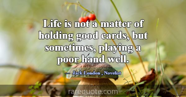 Life is not a matter of holding good cards, but so... -Jack London