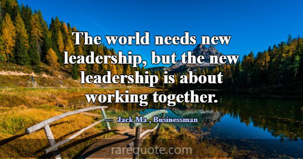 The world needs new leadership, but the new leader... -Jack Ma