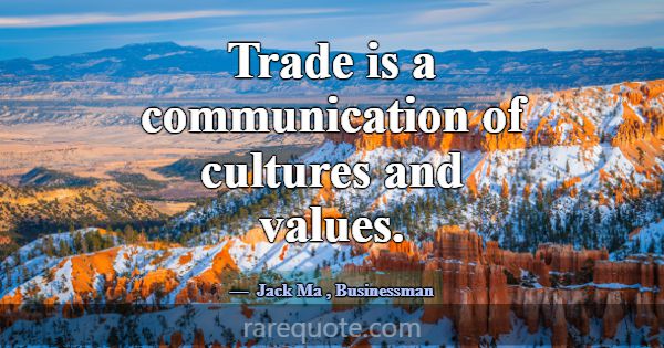 Trade is a communication of cultures and values.... -Jack Ma
