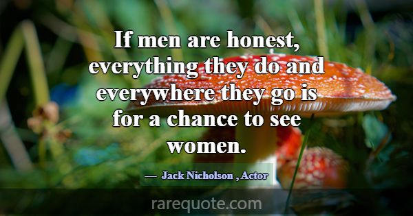 If men are honest, everything they do and everywhe... -Jack Nicholson