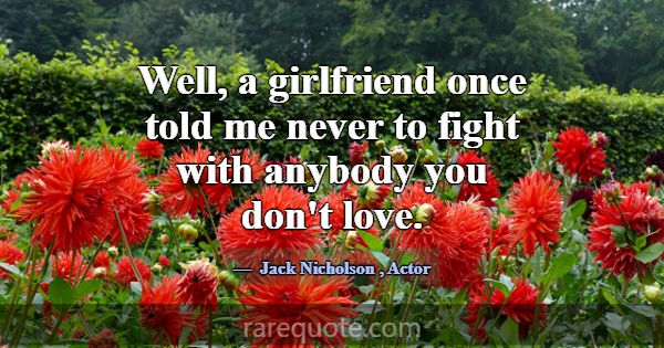 Well, a girlfriend once told me never to fight wit... -Jack Nicholson