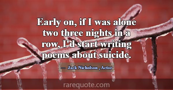 Early on, if I was alone two three nights in a row... -Jack Nicholson