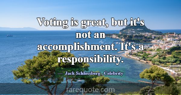 Voting is great, but it's not an accomplishment. I... -Jack Schlossberg