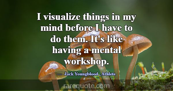 I visualize things in my mind before I have to do ... -Jack Youngblood