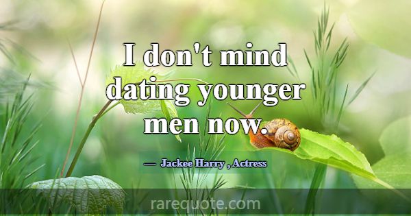 I don't mind dating younger men now.... -Jackee Harry