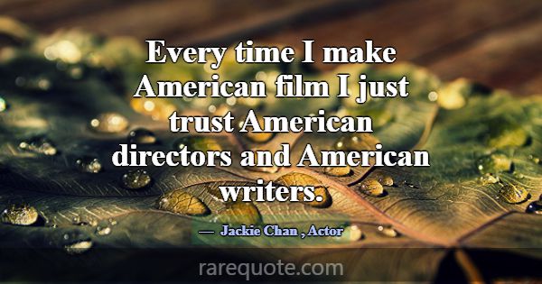 Every time I make American film I just trust Ameri... -Jackie Chan
