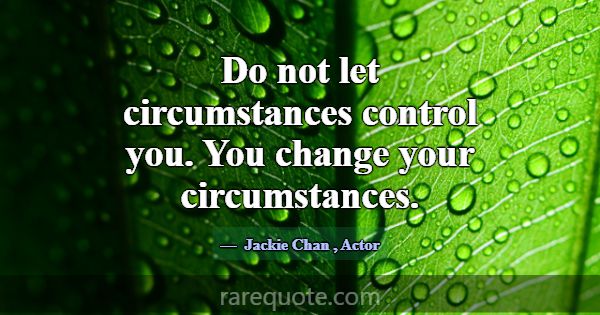 Do not let circumstances control you. You change y... -Jackie Chan