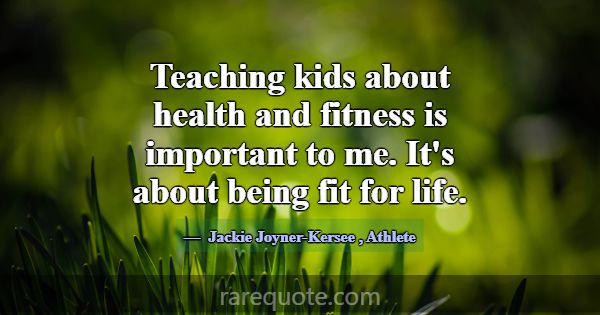 Teaching kids about health and fitness is importan... -Jackie Joyner-Kersee