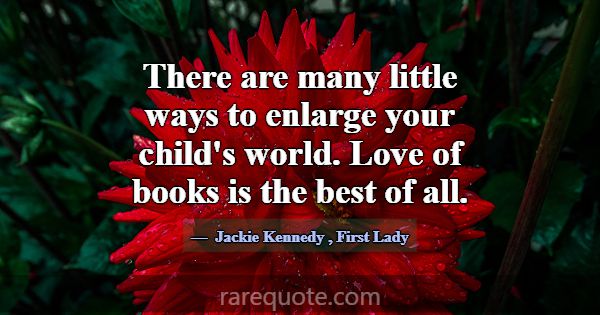There are many little ways to enlarge your child's... -Jackie Kennedy