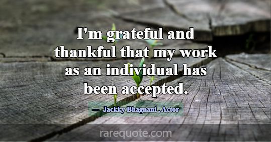 I'm grateful and thankful that my work as an indiv... -Jackky Bhagnani