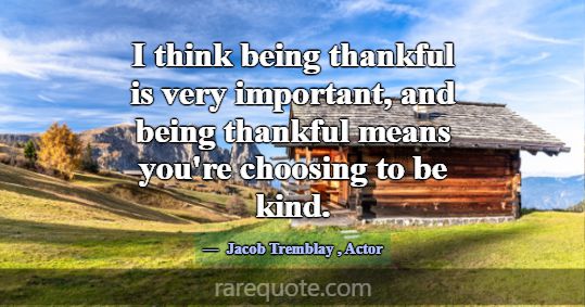 I think being thankful is very important, and bein... -Jacob Tremblay