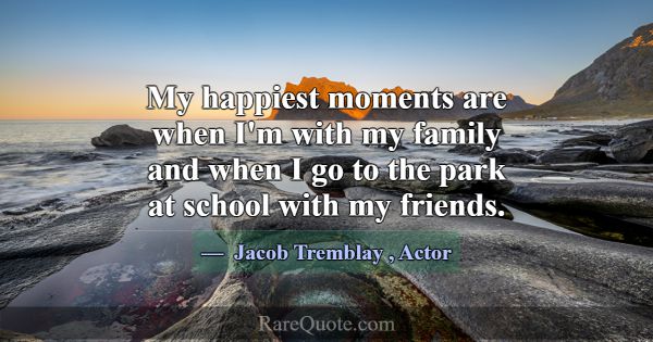 My happiest moments are when I'm with my family an... -Jacob Tremblay
