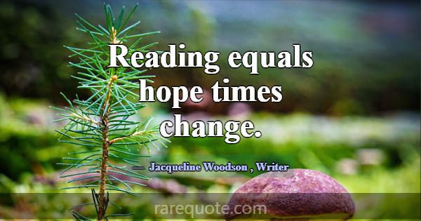 Reading equals hope times change.... -Jacqueline Woodson