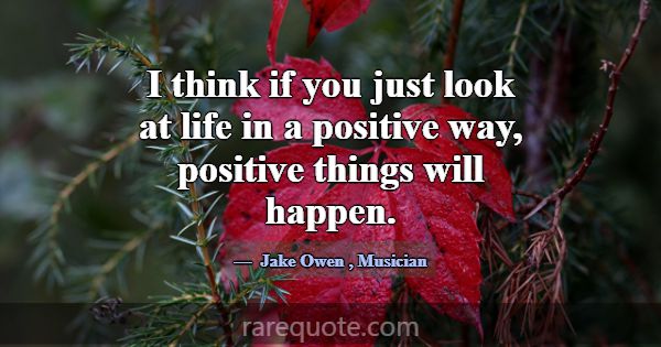 I think if you just look at life in a positive way... -Jake Owen