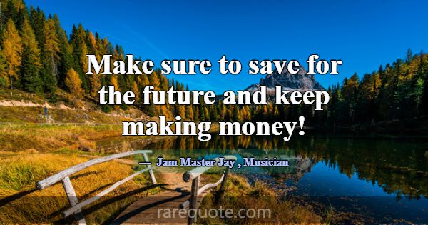 Make sure to save for the future and keep making m... -Jam Master Jay