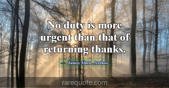 No duty is more urgent than that of returning than... -James Allen