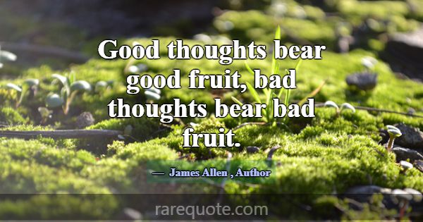 Good thoughts bear good fruit, bad thoughts bear b... -James Allen