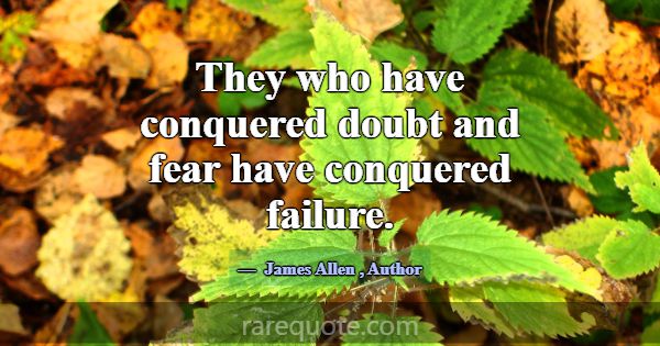 They who have conquered doubt and fear have conque... -James Allen