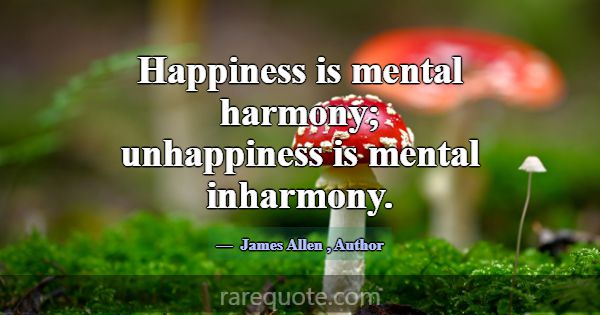 Happiness is mental harmony; unhappiness is mental... -James Allen