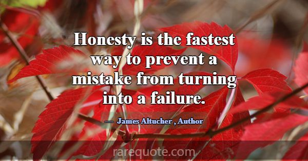 Honesty is the fastest way to prevent a mistake fr... -James Altucher