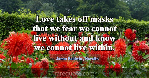 Love takes off masks that we fear we cannot live w... -James Baldwin