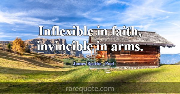 Inflexible in faith, invincible in arms.... -James Beattie