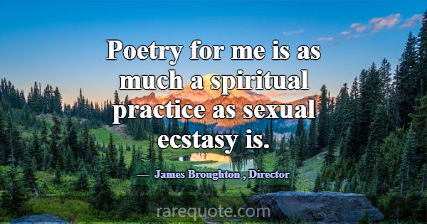 Poetry for me is as much a spiritual practice as s... -James Broughton