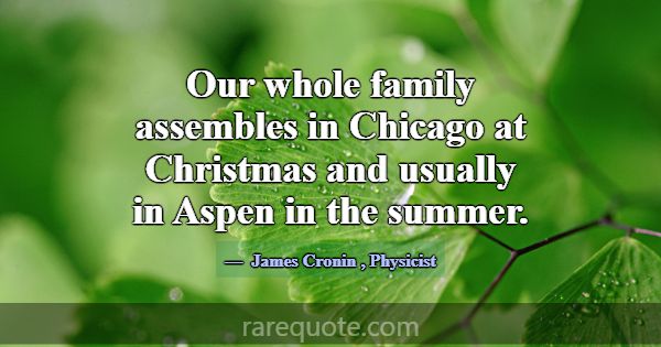 Our whole family assembles in Chicago at Christmas... -James Cronin